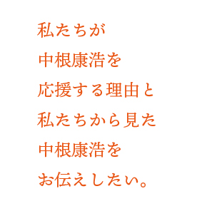 私たちが中根康浩を応援する理由と私たちから見た中根康浩をお伝えしたい