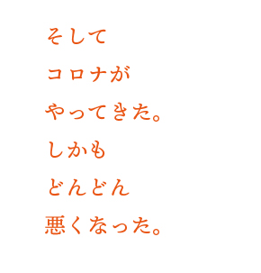 そしてコロナがやってきた。しかもどんどん悪くなった。